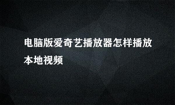 电脑版爱奇艺播放器怎样播放本地视频