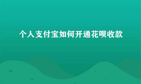 个人支付宝如何开通花呗收款