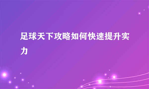 足球天下攻略如何快速提升实力