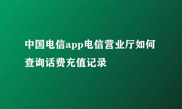 中国电信app电信营业厅如何查询话费充值记录