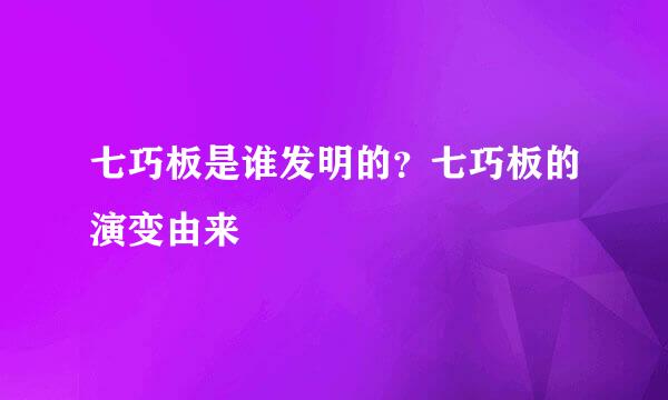 七巧板是谁发明的？七巧板的演变由来