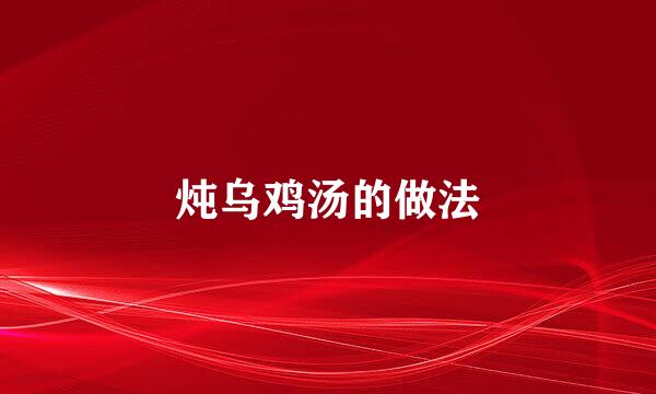 炖乌鸡汤的做法