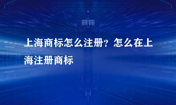 上海商标怎么注册？怎么在上海注册商标