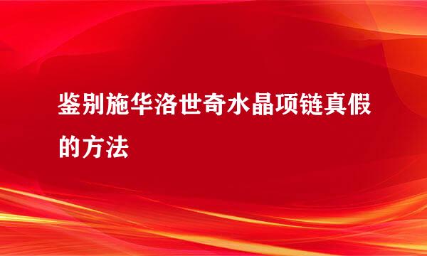 鉴别施华洛世奇水晶项链真假的方法