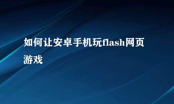 如何让安卓手机玩flash网页游戏