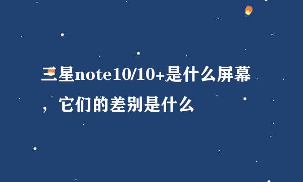 三星note10/10+是什么屏幕，它们的差别是什么