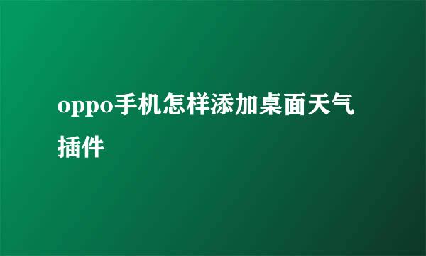 oppo手机怎样添加桌面天气插件