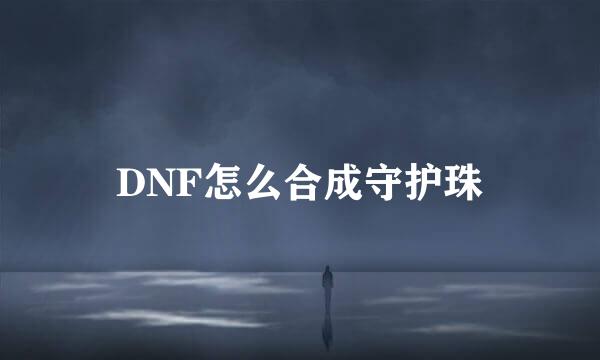 DNF怎么合成守护珠