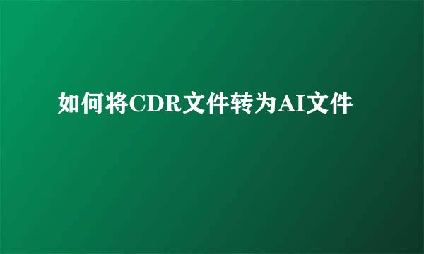 如何将CDR文件转为AI文件