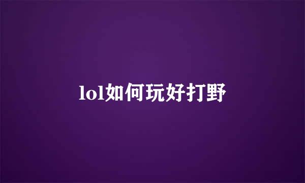 lol如何玩好打野