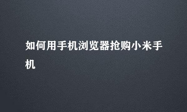 如何用手机浏览器抢购小米手机