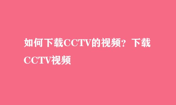 如何下载CCTV的视频？下载CCTV视频