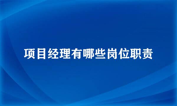 项目经理有哪些岗位职责