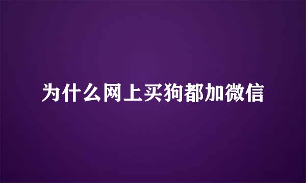 为什么网上买狗都加微信