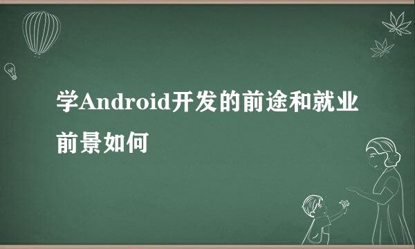 学Android开发的前途和就业前景如何