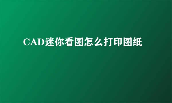 CAD迷你看图怎么打印图纸