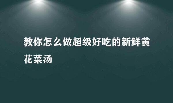 教你怎么做超级好吃的新鲜黄花菜汤