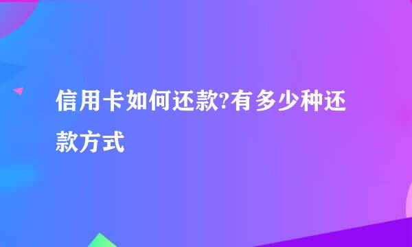 信用卡如何还款?有多少种还款方式