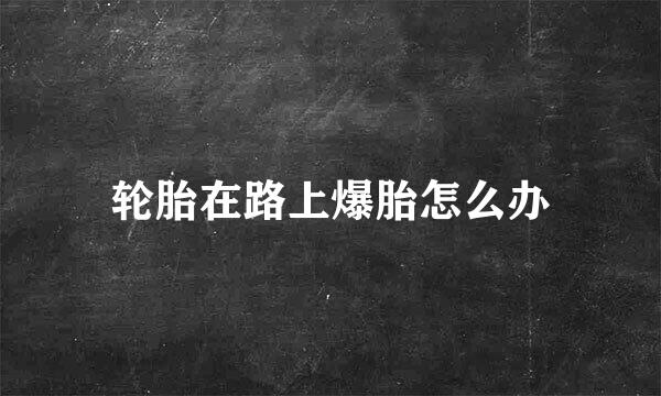 轮胎在路上爆胎怎么办