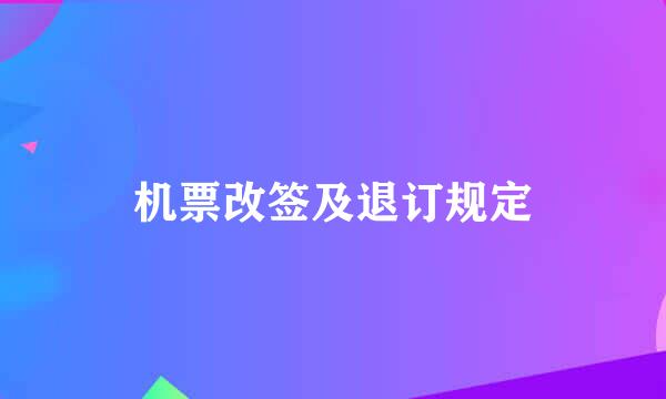 机票改签及退订规定