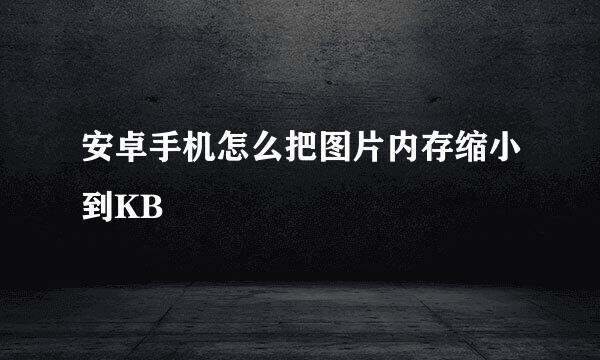 安卓手机怎么把图片内存缩小到KB