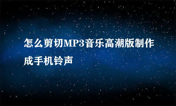 怎么剪切MP3音乐高潮版制作成手机铃声