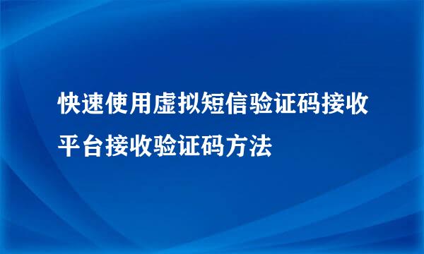 快速使用虚拟短信验证码接收平台接收验证码方法