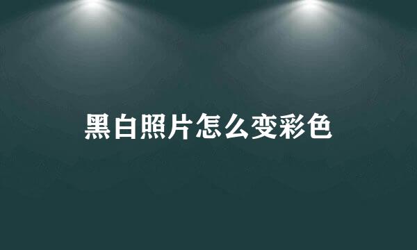 黑白照片怎么变彩色