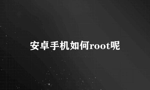 安卓手机如何root呢