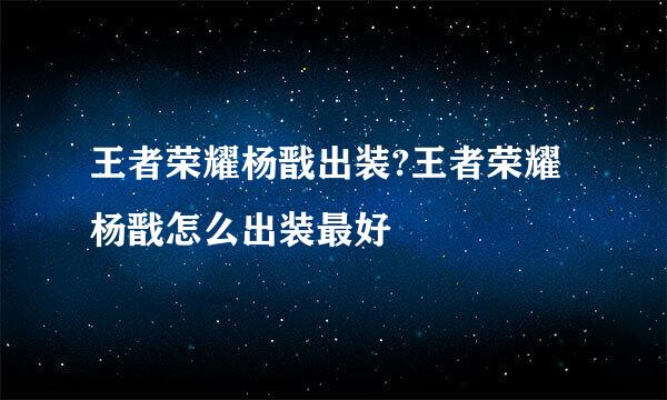 王者荣耀杨戬出装?王者荣耀杨戬怎么出装最好