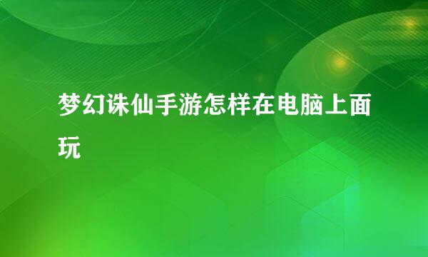 梦幻诛仙手游怎样在电脑上面玩