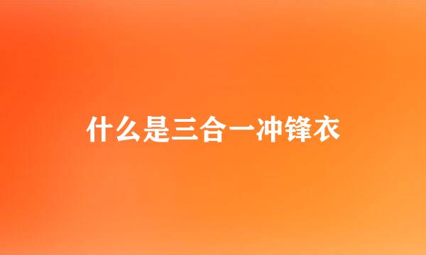 什么是三合一冲锋衣