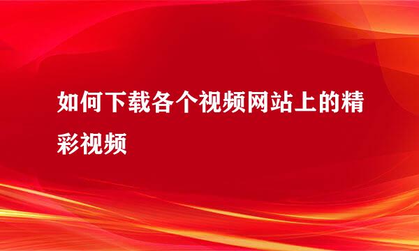 如何下载各个视频网站上的精彩视频