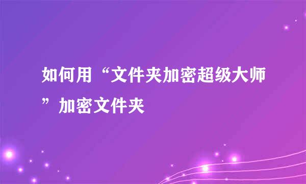 如何用“文件夹加密超级大师”加密文件夹