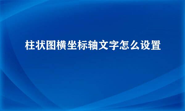 柱状图横坐标轴文字怎么设置