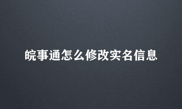 皖事通怎么修改实名信息