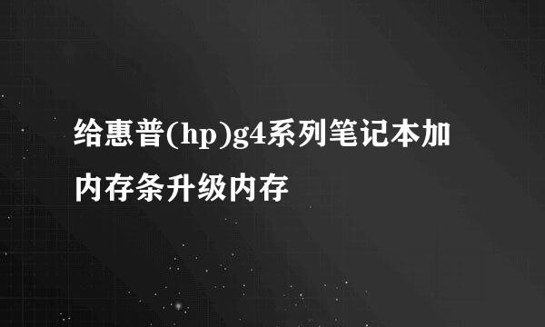 给惠普(hp)g4系列笔记本加内存条升级内存