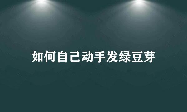 如何自己动手发绿豆芽