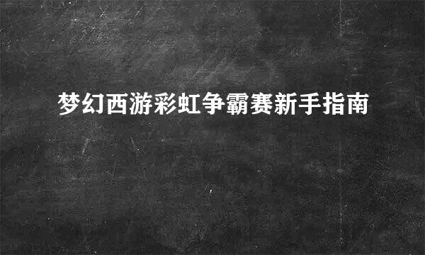 梦幻西游彩虹争霸赛新手指南