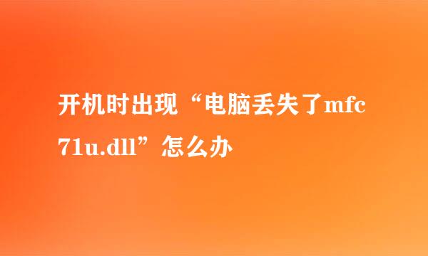 开机时出现“电脑丢失了mfc71u.dll”怎么办