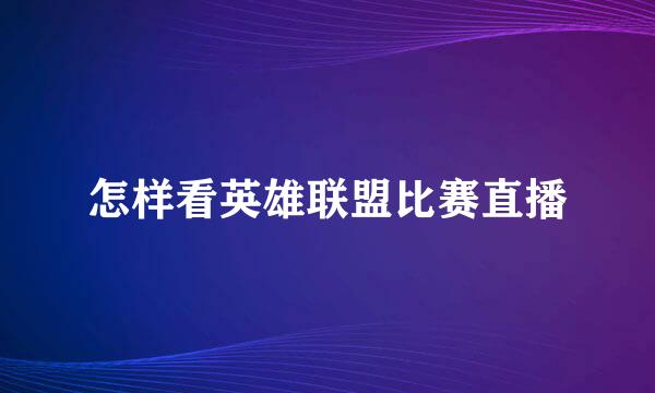 怎样看英雄联盟比赛直播