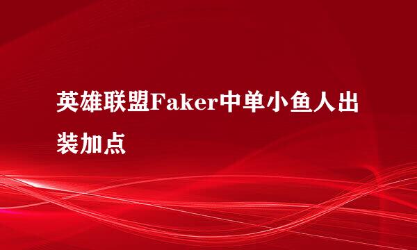 英雄联盟Faker中单小鱼人出装加点