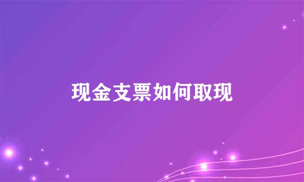 现金支票如何取现