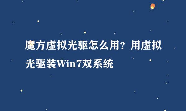 魔方虚拟光驱怎么用？用虚拟光驱装Win7双系统