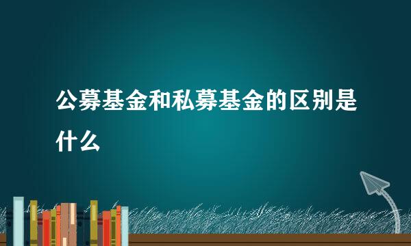 公募基金和私募基金的区别是什么