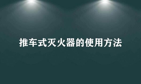 推车式灭火器的使用方法