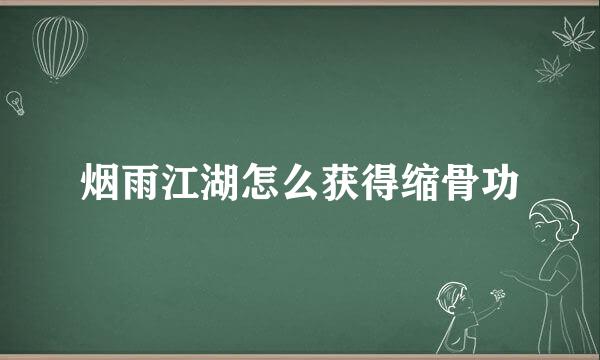 烟雨江湖怎么获得缩骨功