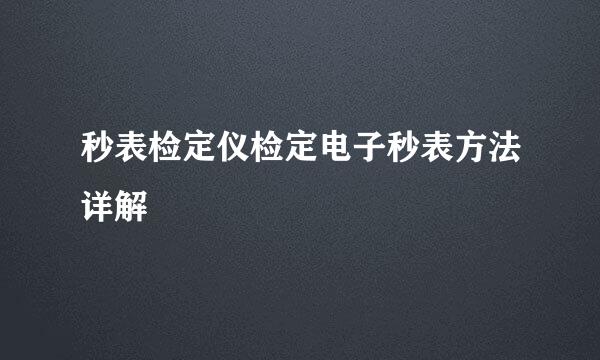 秒表检定仪检定电子秒表方法详解