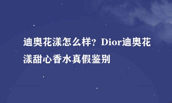 迪奥花漾怎么样？Dior迪奥花漾甜心香水真假鉴别