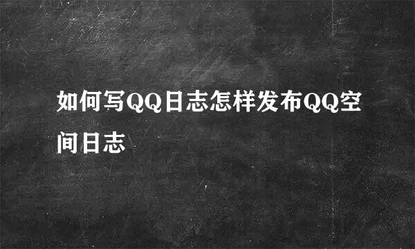 如何写QQ日志怎样发布QQ空间日志